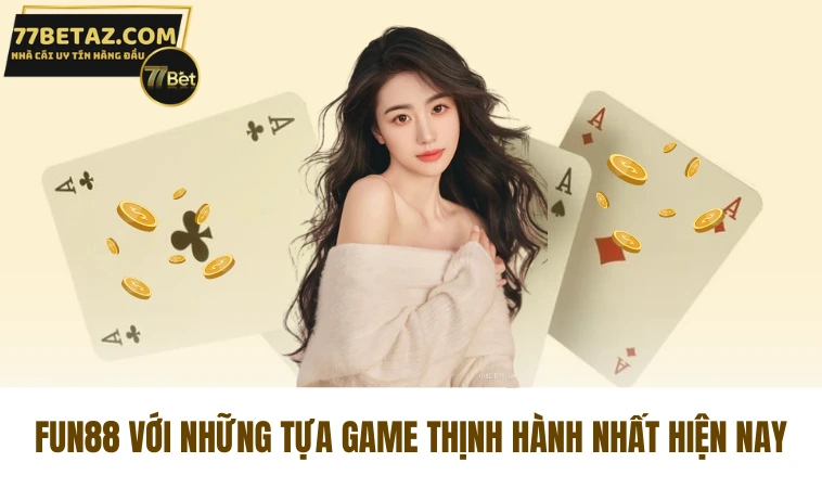 Fun88 - Nhà Cái Giải Trí Uy Tín Hấp Dẫn Nhất Châu Á 2 Fun88 với những tựa game thịnh hành nhất hiện nay